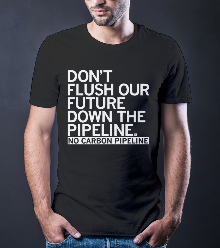 DON’T FLUSH OUR FUTURE DOWN THE PIPELINE NO CARBON PIPELINE T-Shirt