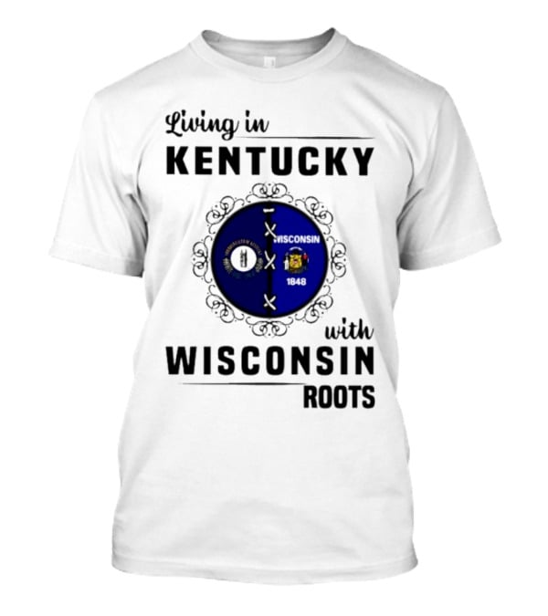 Living In Kentucky With Wisconsin Roots State Flags Emblem T-Shirt