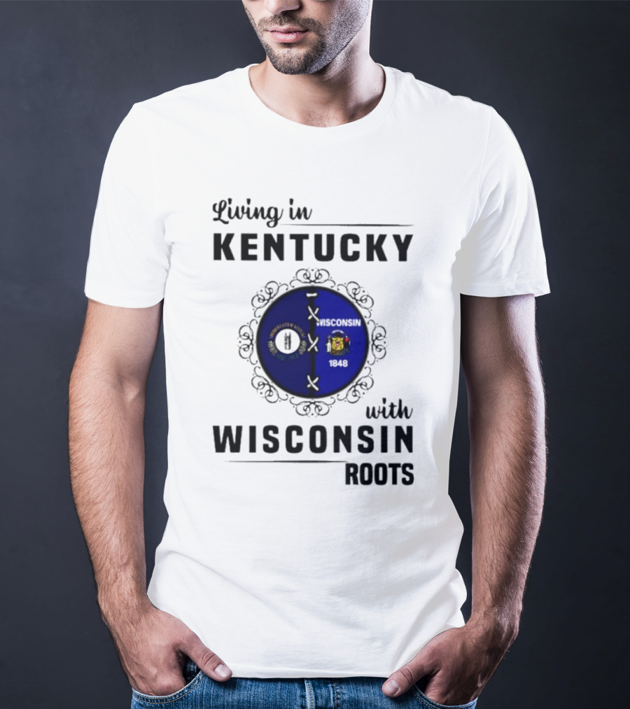 Living In Kentucky With Wisconsin Roots State Flags Emblem T-Shirt