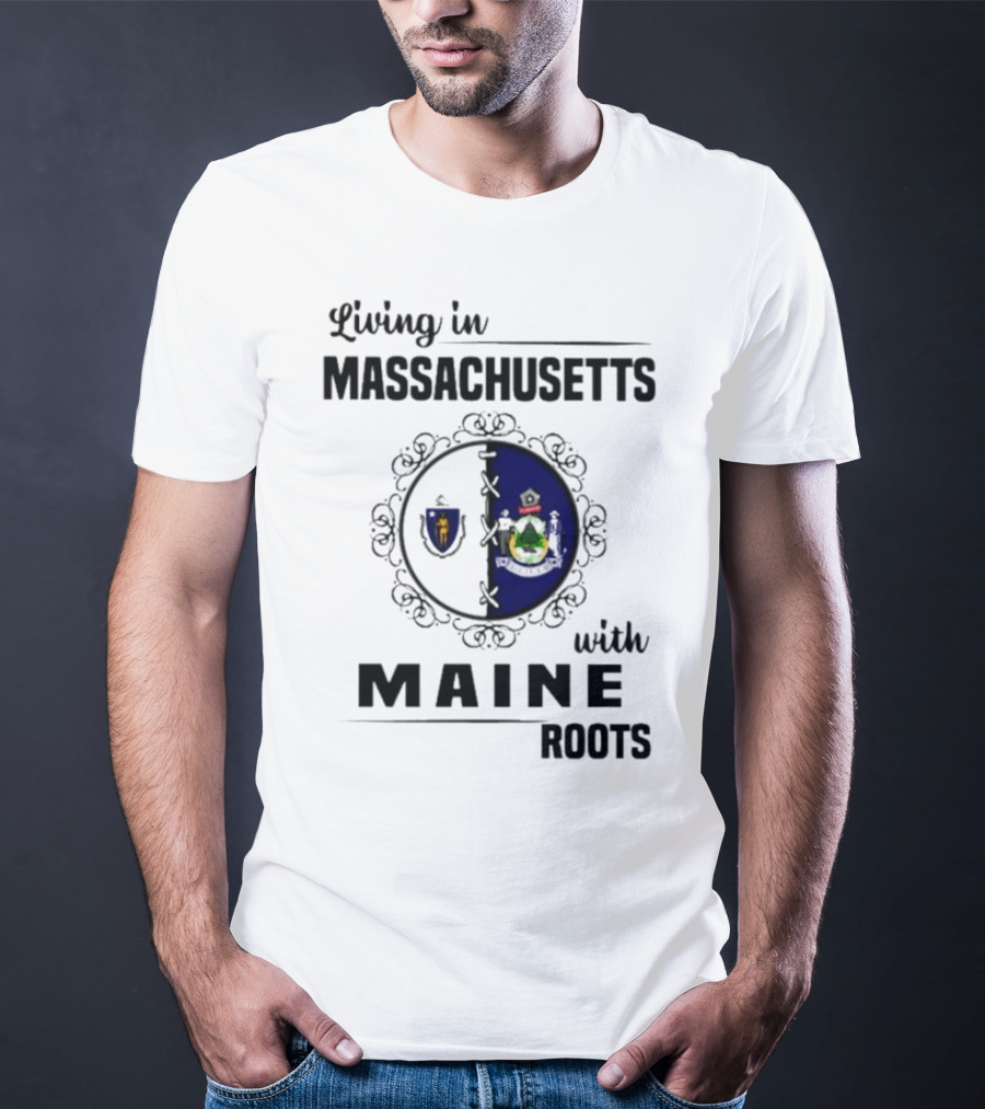 Living In Massachusetts With Maine Roots Featuring State Flags Emblem T-Shirt