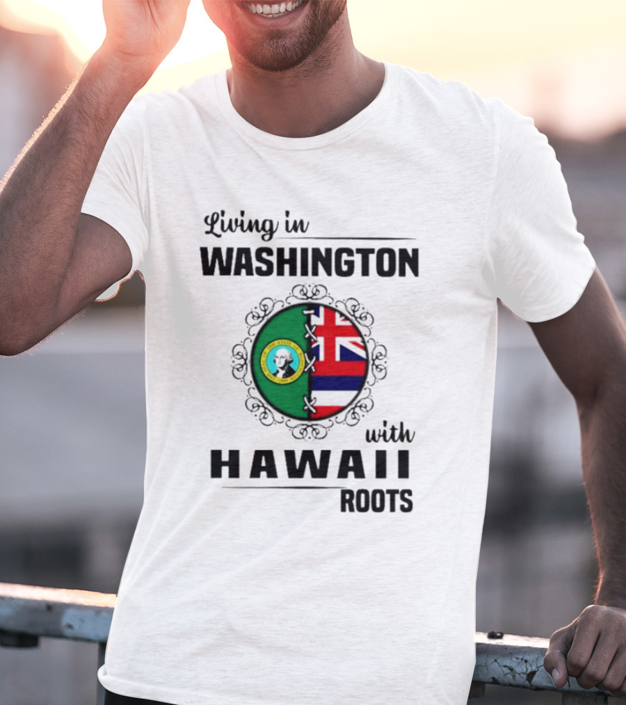 Living In Washington With Hawaii Roots State Seal And Hawaiian Flag Fusion T-Shirt