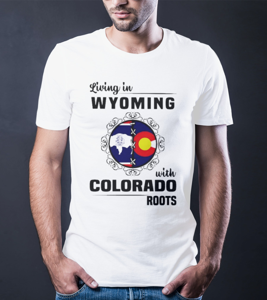 Living In Wyoming With Colorado Roots And State Flag Fusion T-Shirt