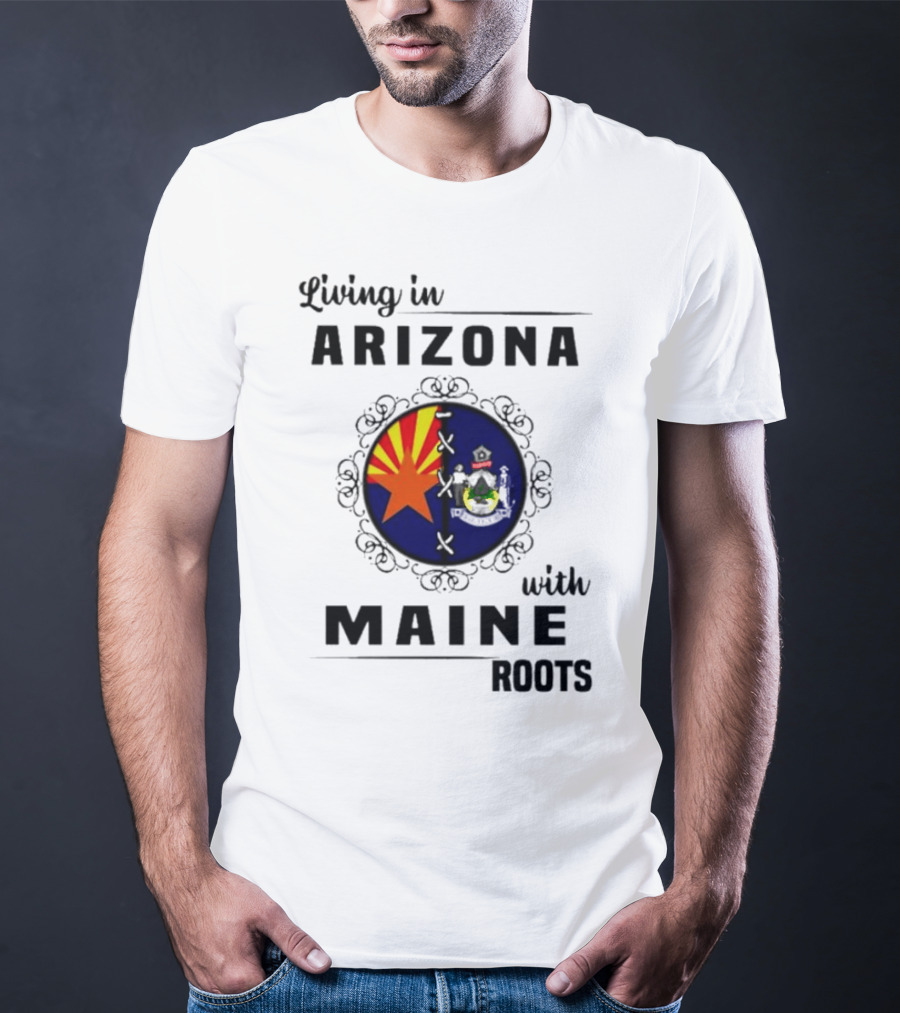 Living In Arizona With Maine Roots State Flag Fusion T-Shirt