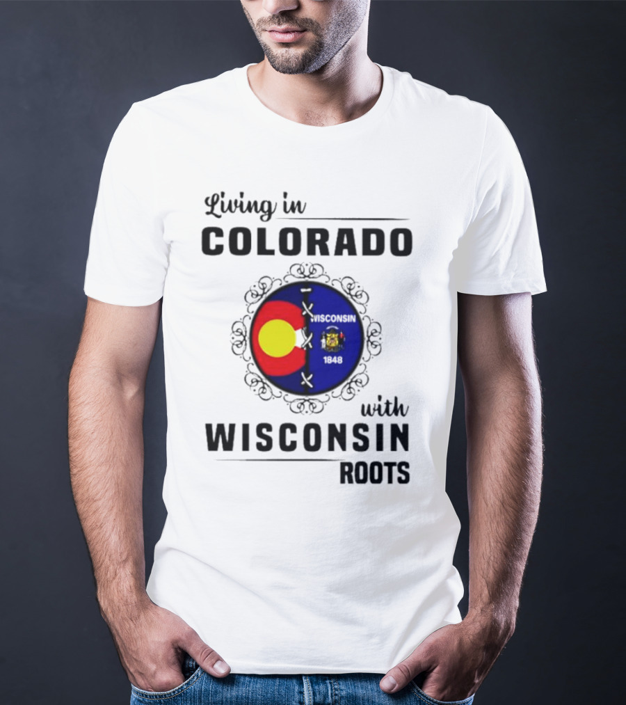 Living In Colorado With Wisconsin Roots Colorado Flag Wisconsin State Seal T-Shirt
