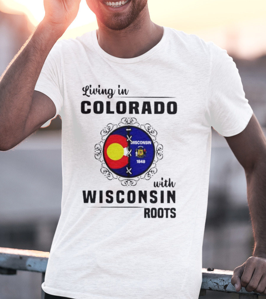 Living In Colorado With Wisconsin Roots Colorado Flag Wisconsin State Seal T-Shirt