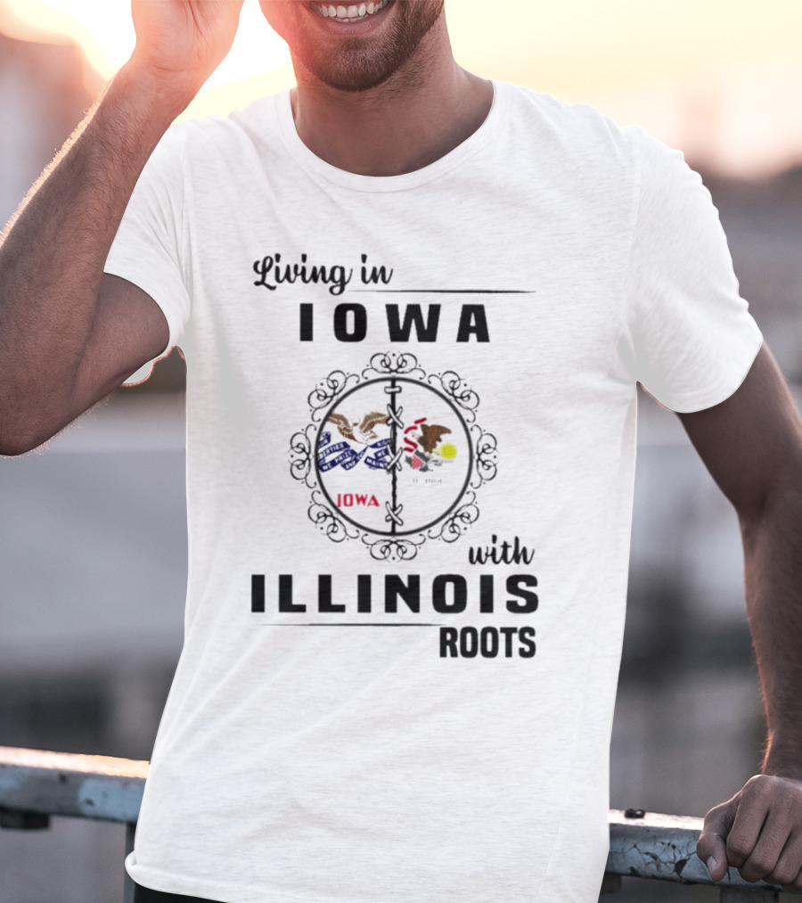 Living In Iowa Proudly Embracing Illinois Heritage And Roots T-Shirt