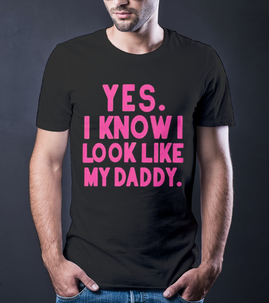 Yes I Know I Look Like My Daddy T-Shirt