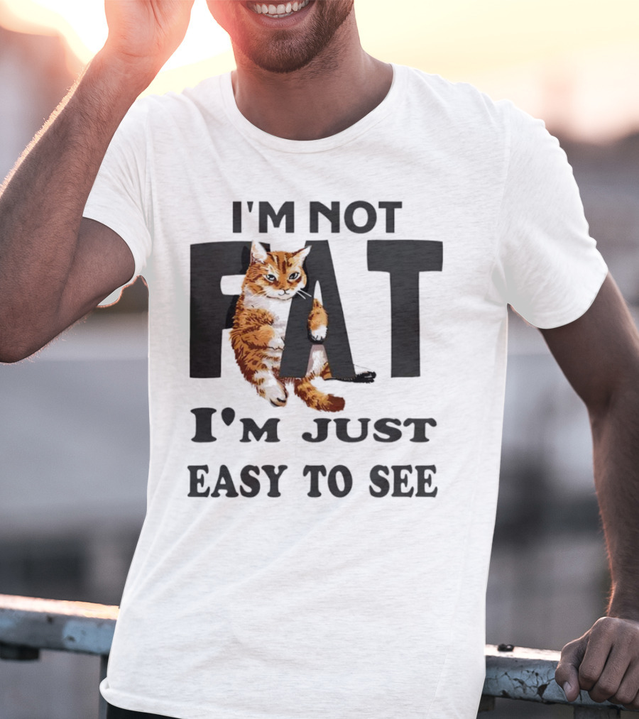 I'm Not Fat Cat I'm Just Easy To See T-Shirt
