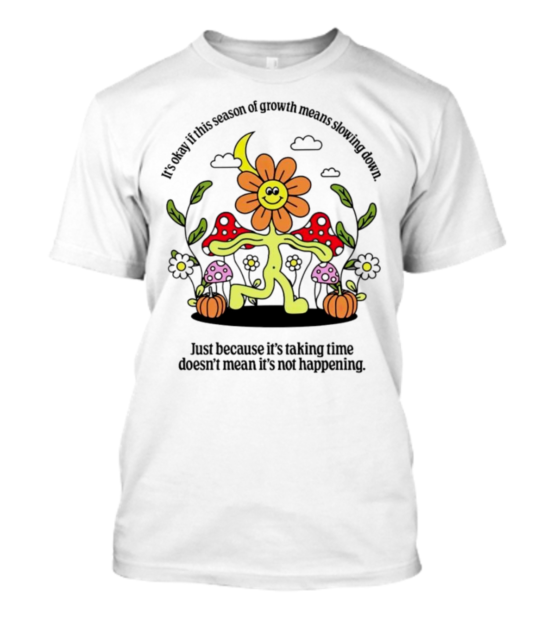 It’s Okay If This Season Of Growth Means Slowing Down Just Because It’s Taking Time Doesn’t Mean It’s Not Happening Flower Character With Mushrooms And Pumpkins T-Shirt