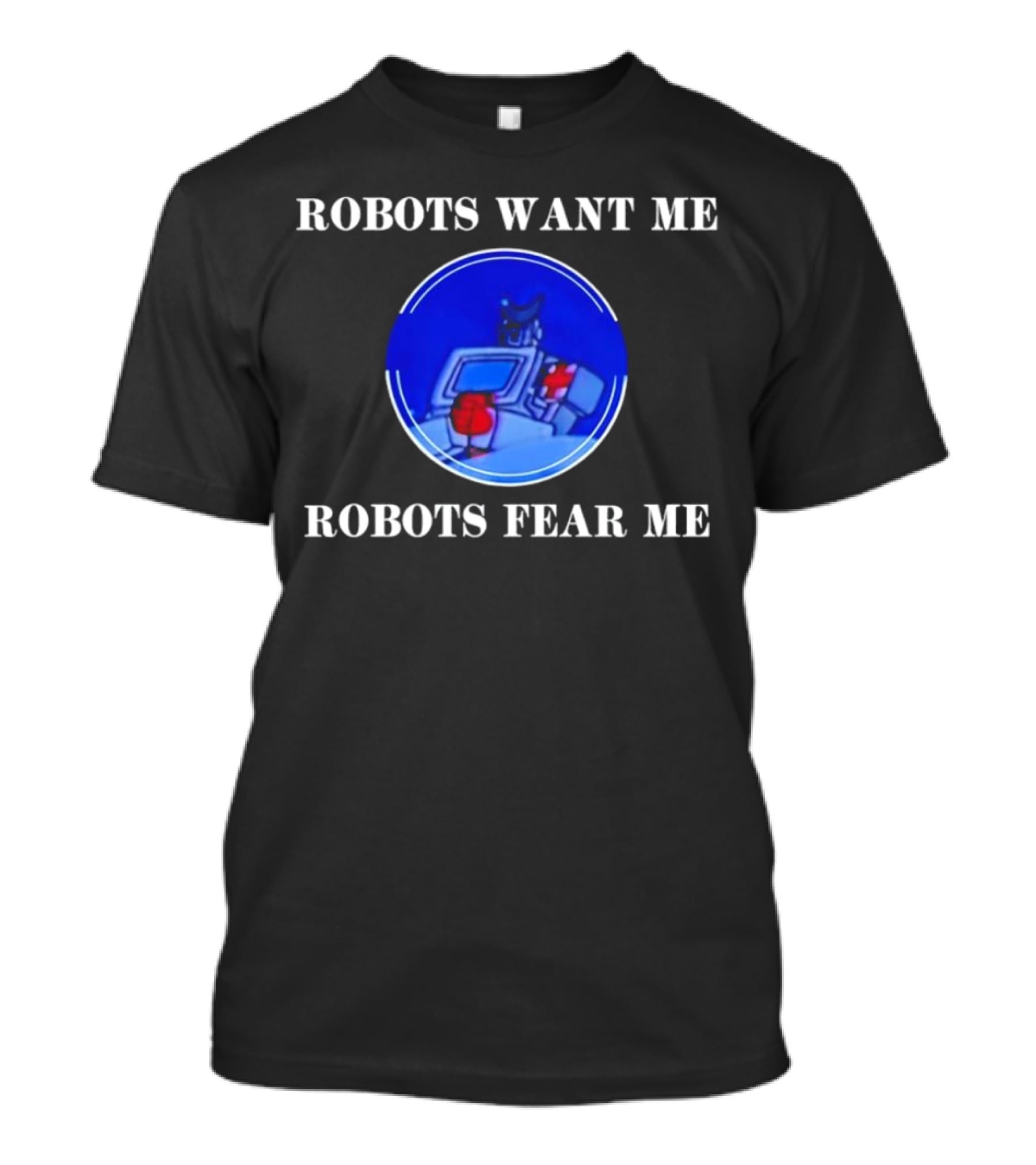 ROBOTIC IMAGERY LOOP: ROBOTS WANT ME ROBOTS FEAR ME T-Shirt