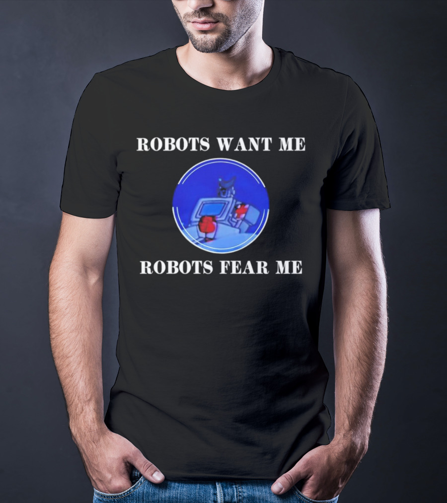 ROBOTIC IMAGERY LOOP: ROBOTS WANT ME ROBOTS FEAR ME T-Shirt