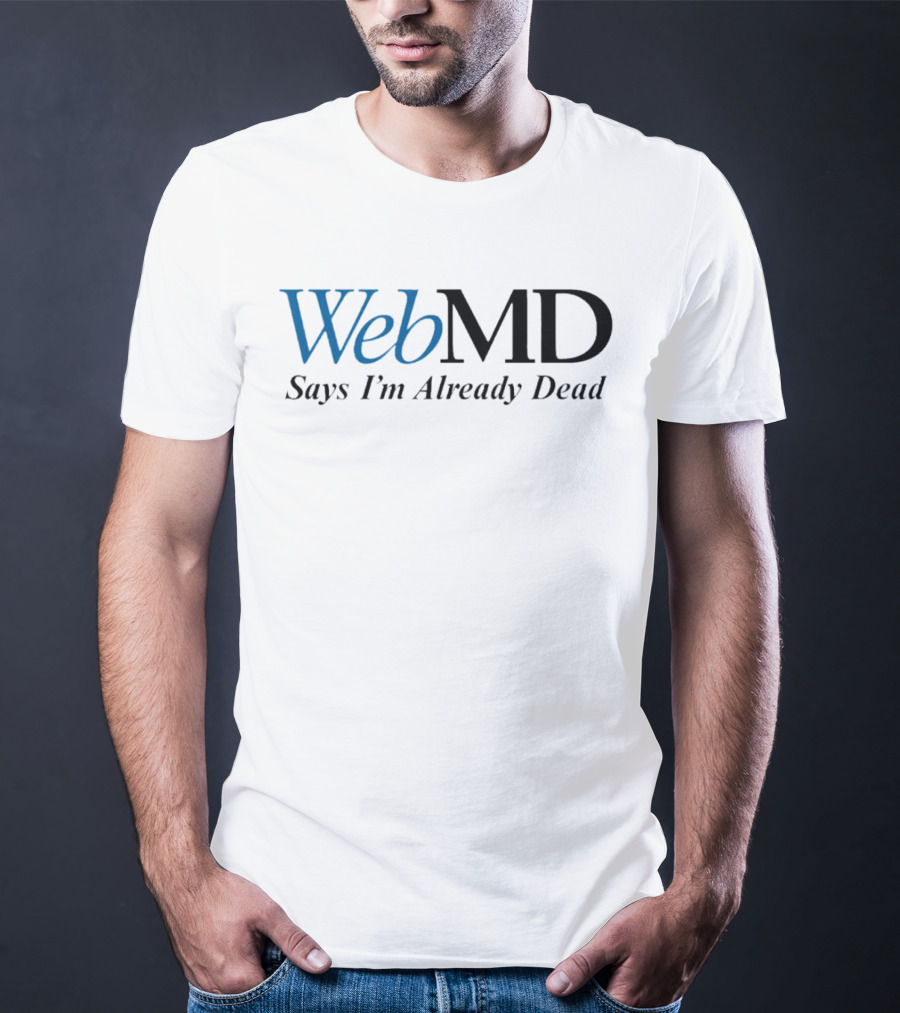 WebMD Says I'm Already Dead Parody Text T-Shirt
