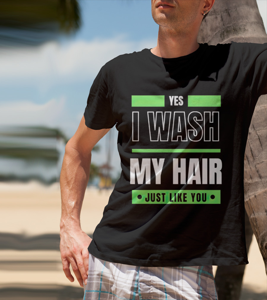 Yes I Wash My Hair Just Like You T-Shirt