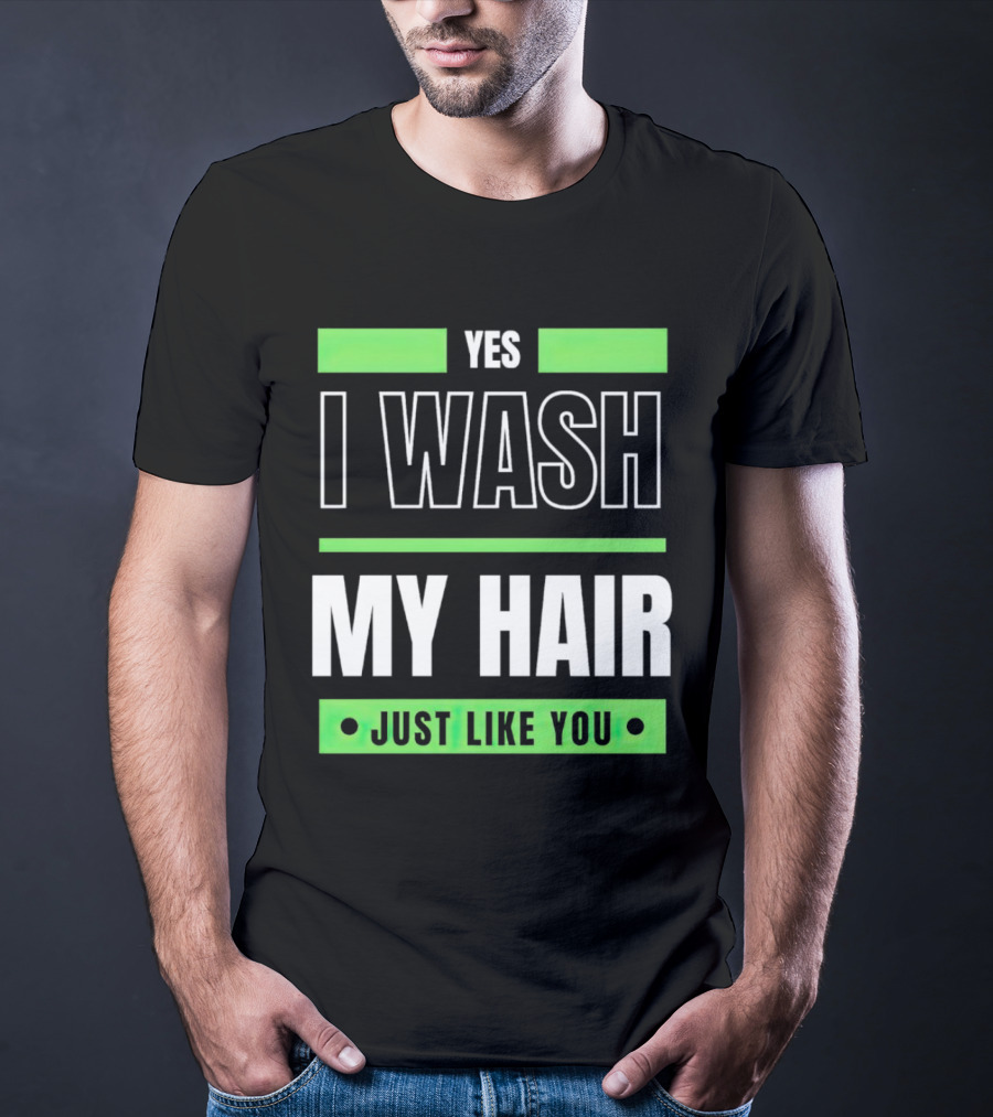 Yes I Wash My Hair Just Like You T-Shirt