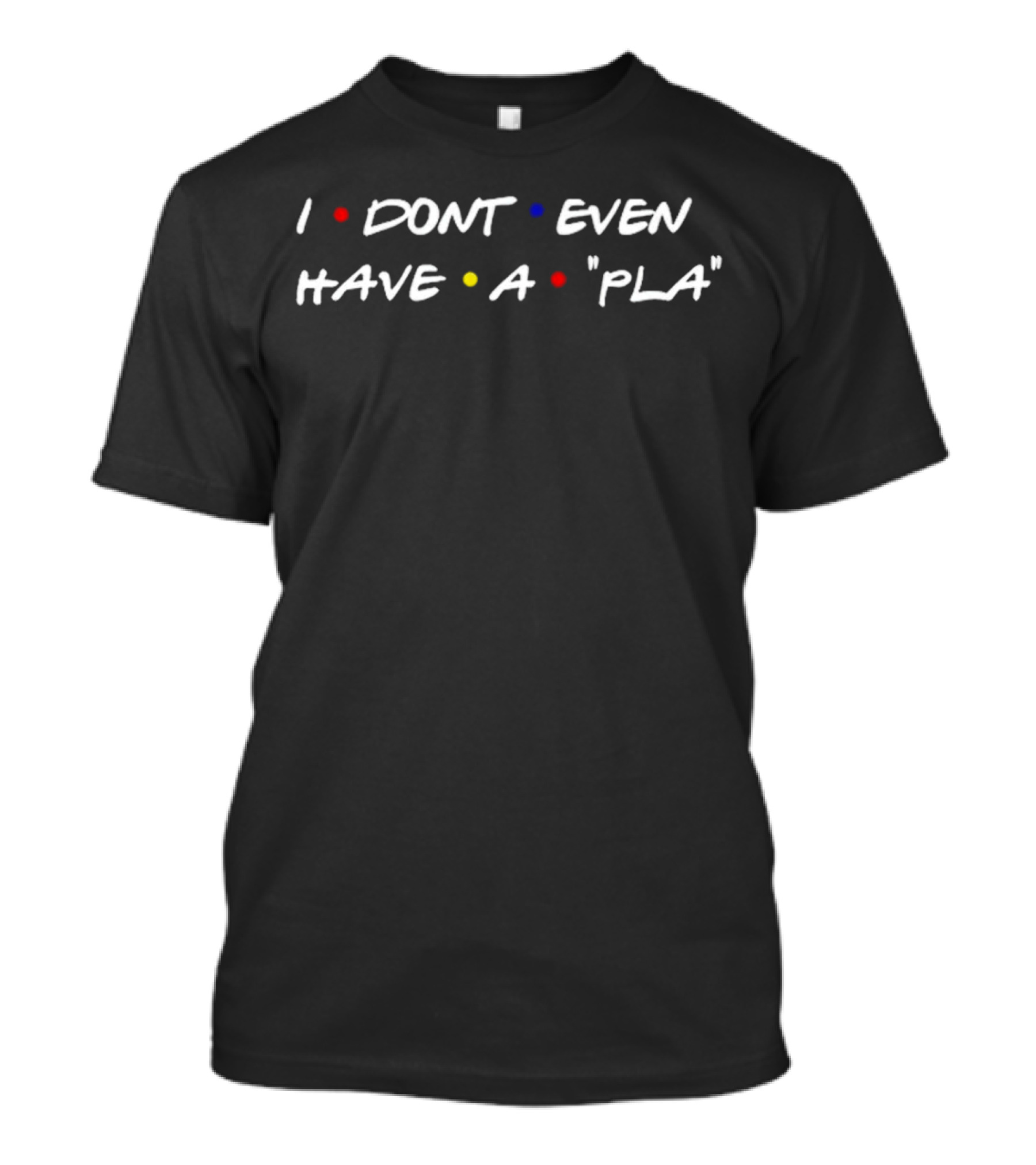 I Dont Even Have A Pla Friends TV Show Font T-Shirt