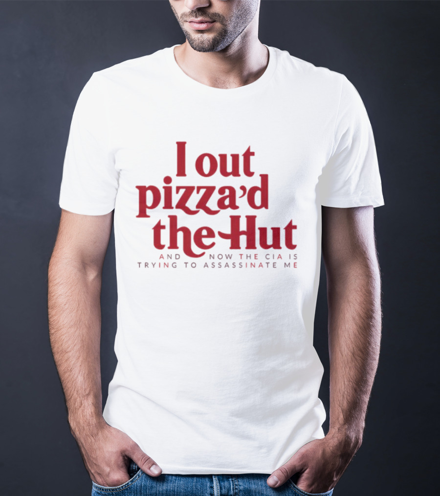 Trending I Out Pizza’d The Hut And Now The CIA Is Trying To Assassinate Me T-Shirt