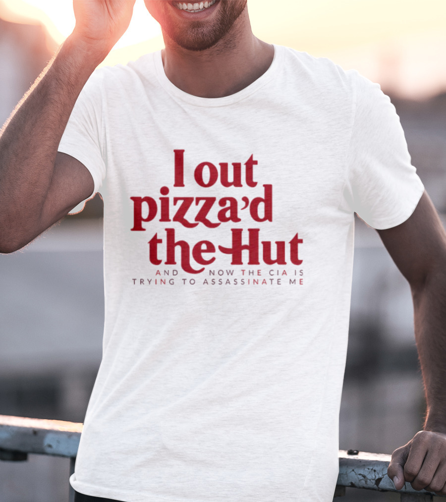 Trending I Out Pizza’d The Hut And Now The CIA Is Trying To Assassinate Me T-Shirt