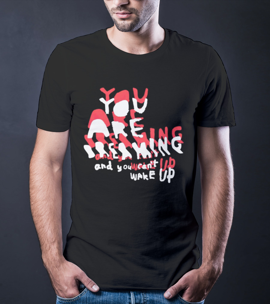 You Are Dreaming And You Can’t Wake Up T-Shirt