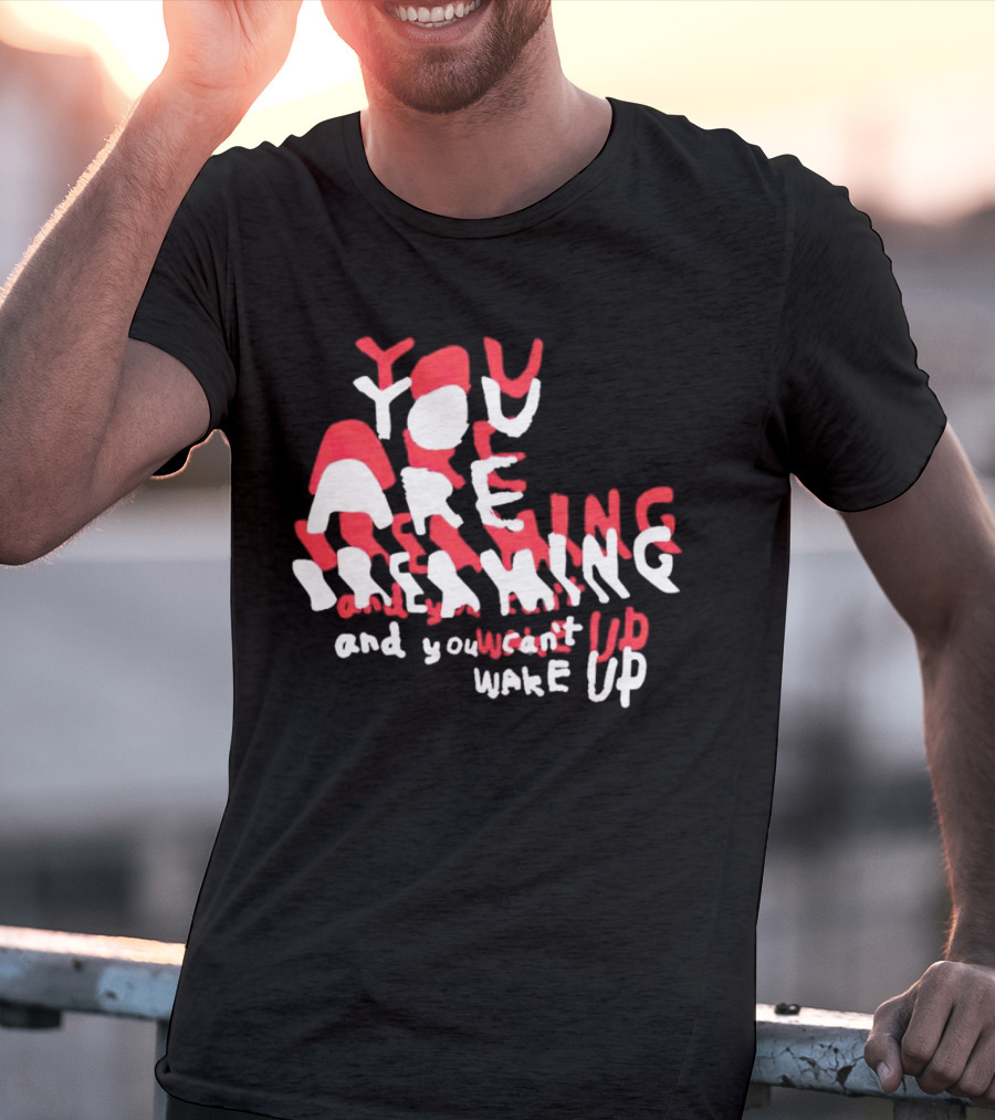 You Are Dreaming And You Can’t Wake Up T-Shirt