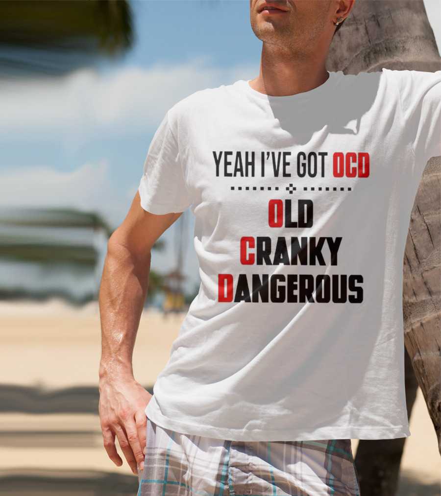 Yeah I've Got OCD Old Cranky Dangerous T-Shirt