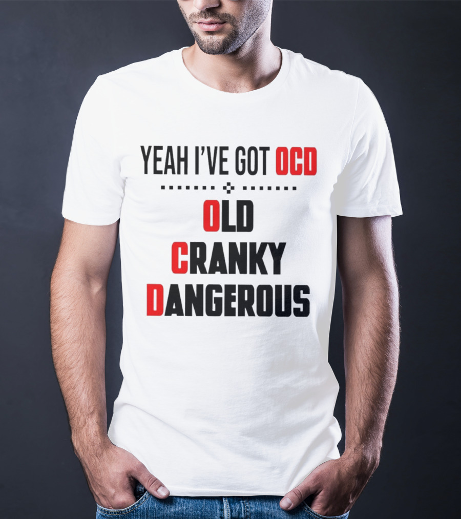 Yeah I've Got OCD Old Cranky Dangerous T-Shirt