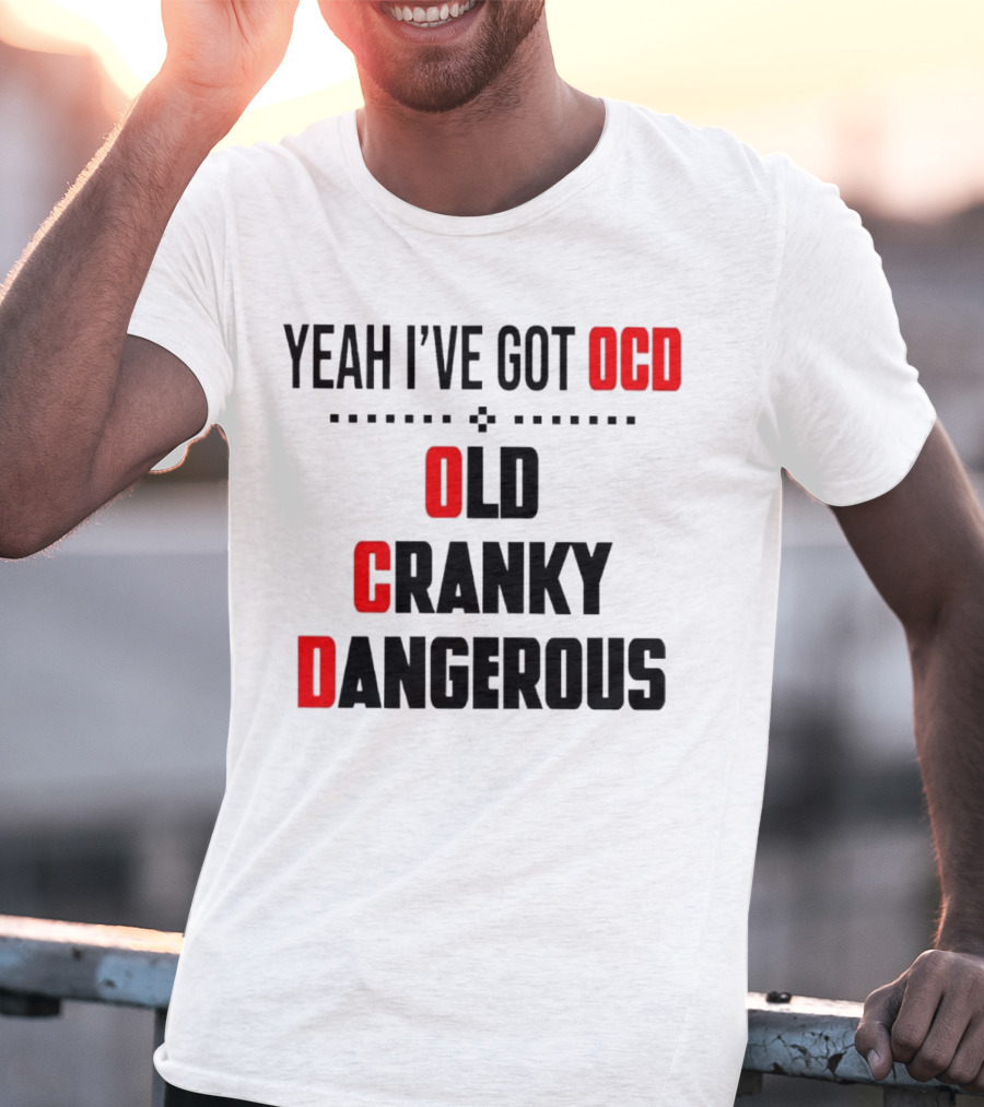 Yeah I've Got OCD Old Cranky Dangerous T-Shirt