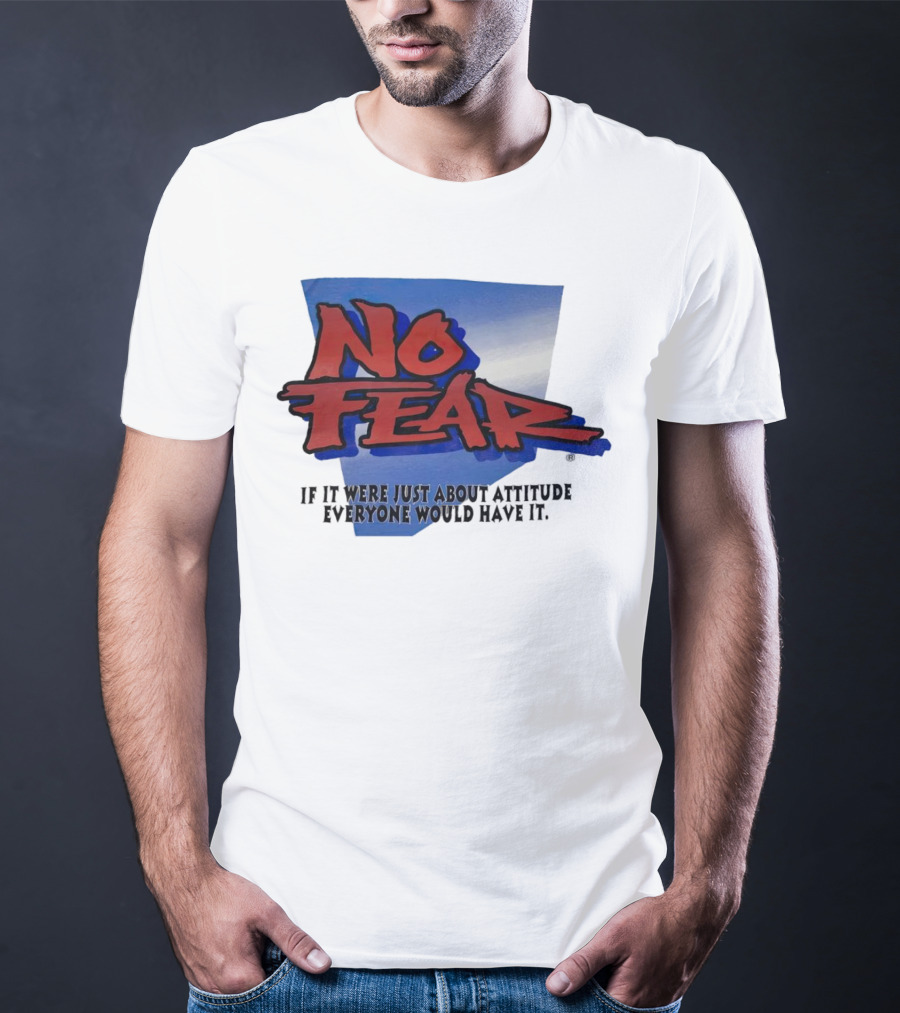 No Fear If It Were Just About Attitude Everyone Would Have It T-Shirt