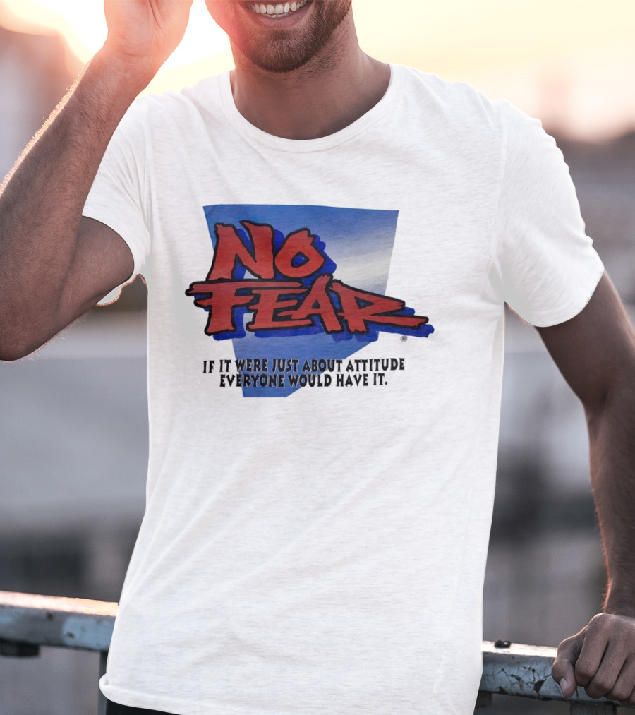 No Fear If It Were Just About Attitude Everyone Would Have It T-Shirt