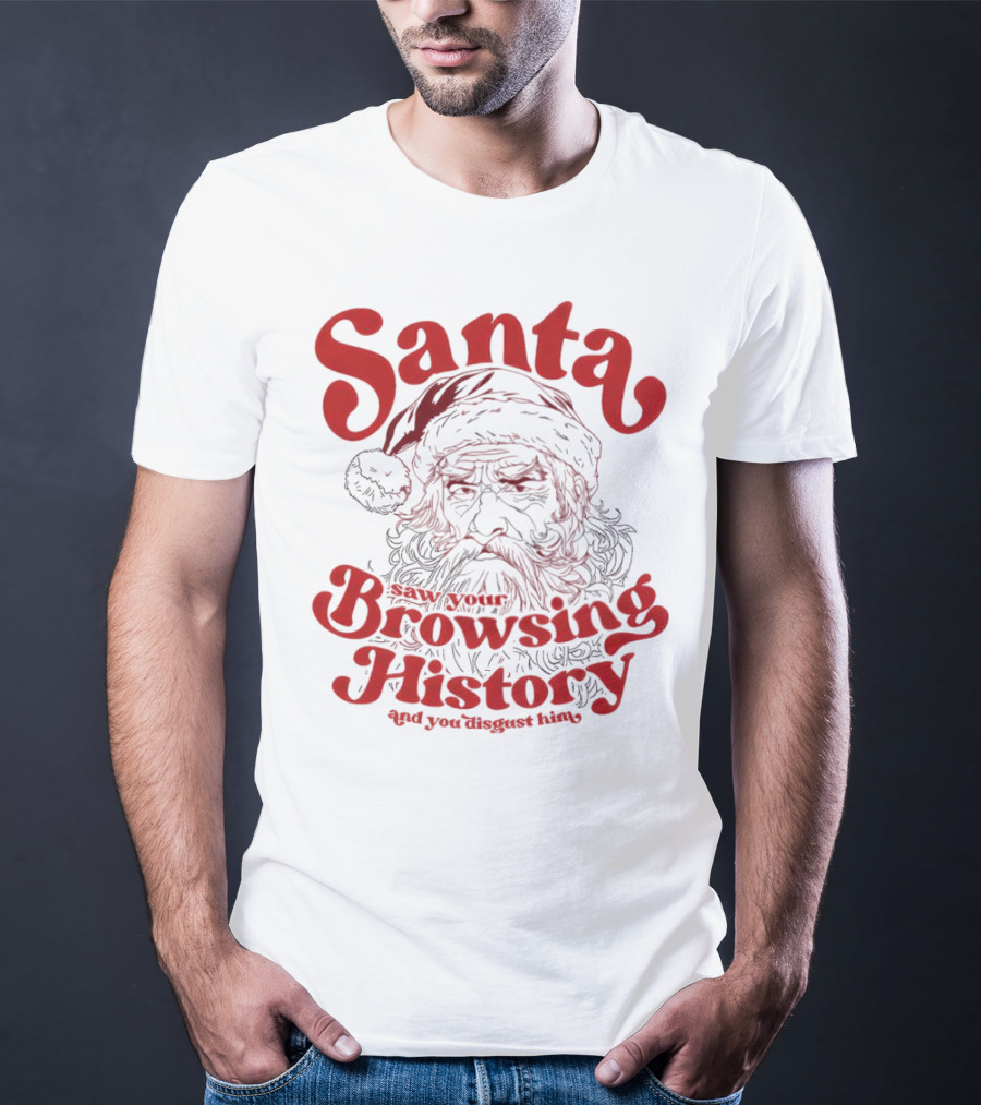 Santa Saw Your Browsing History And You Disgust Him Christmas T-Shirt