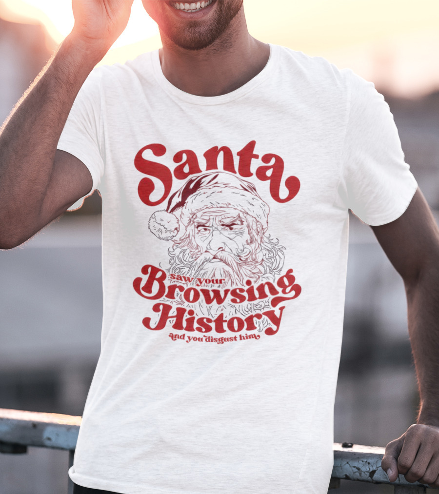 Santa Saw Your Browsing History And You Disgust Him Christmas T-Shirt