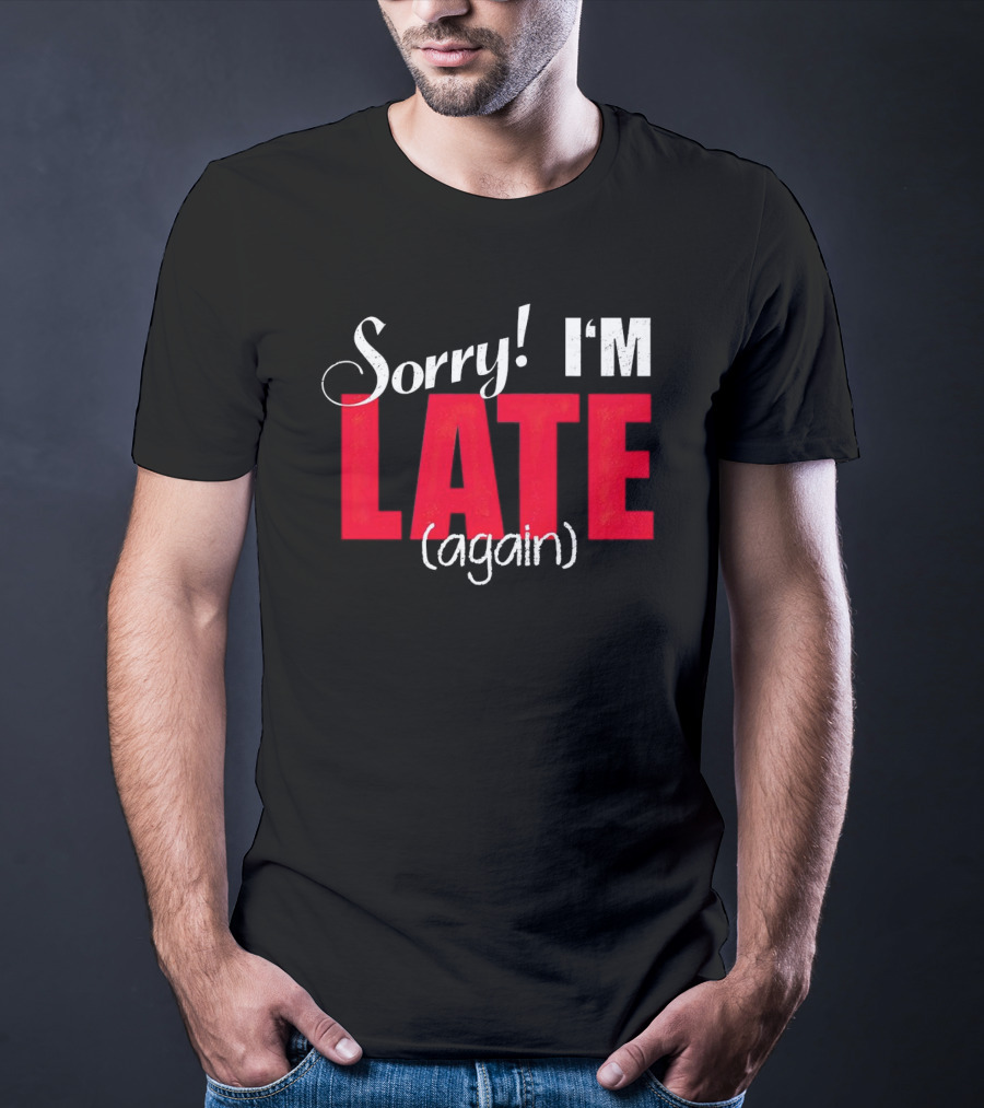 Sorry I'm Late Again T-Shirt