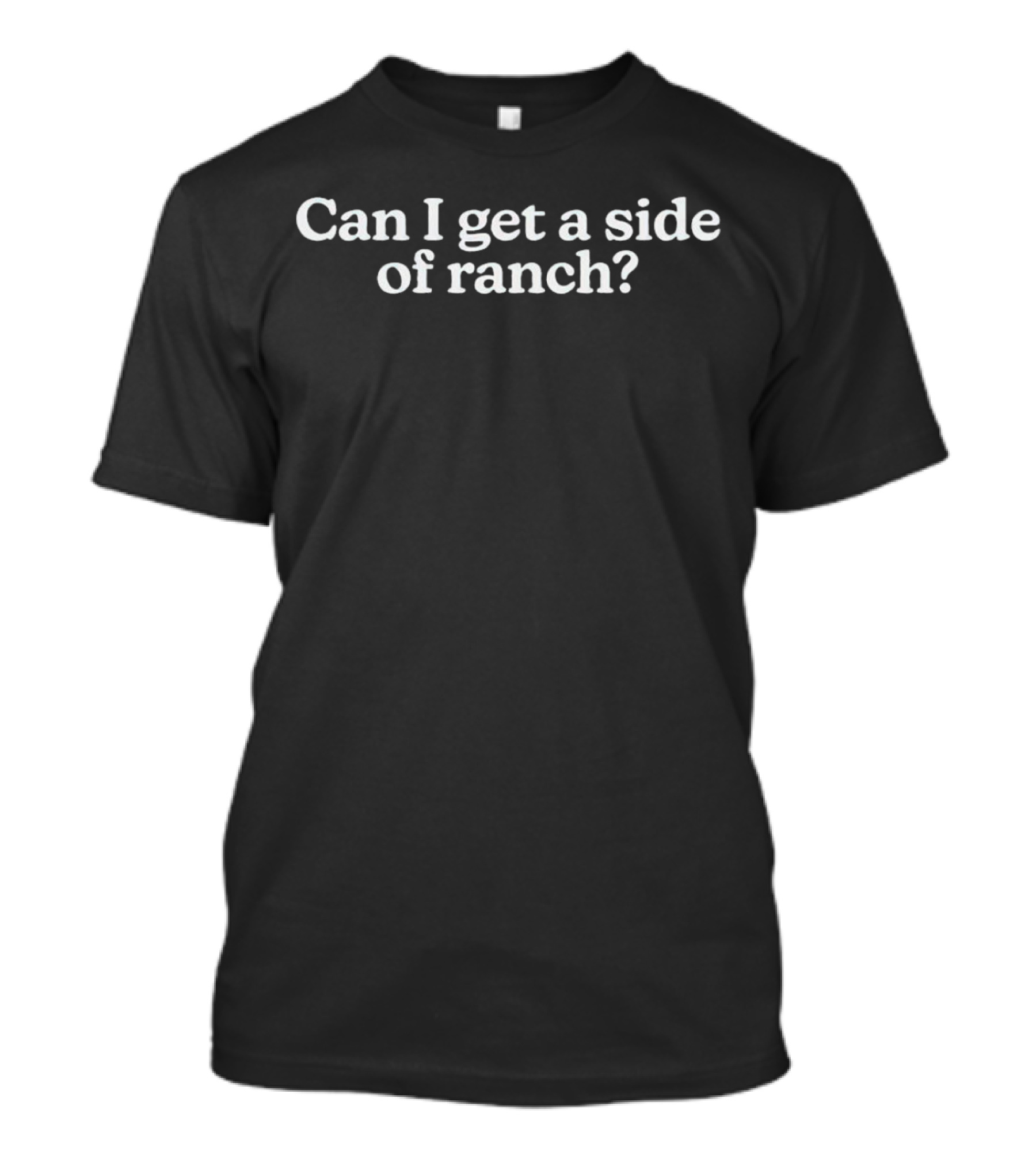 Can I Get A Side Of Ranch Questioning Humor T-Shirt