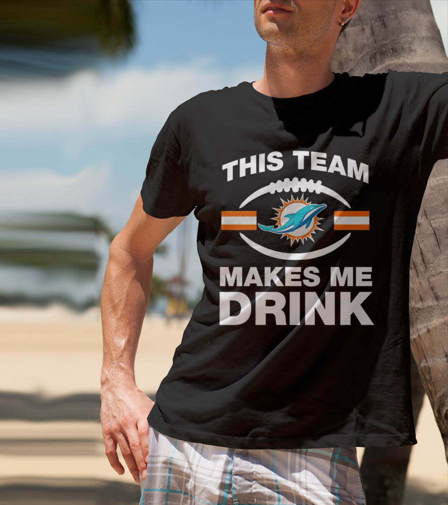 This Team Makes Me Drink Miami Dolphins Football Fan Humorous T-Shirt