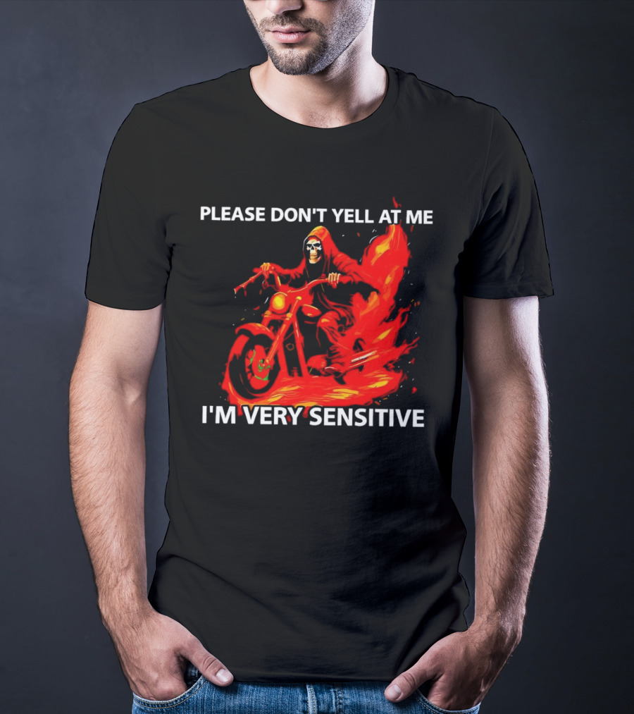 PLEASE DON'T YELL AT ME I'M VERY SENSITIVE Flaming Grim Reaper Motorcycle Rider T-Shirt
