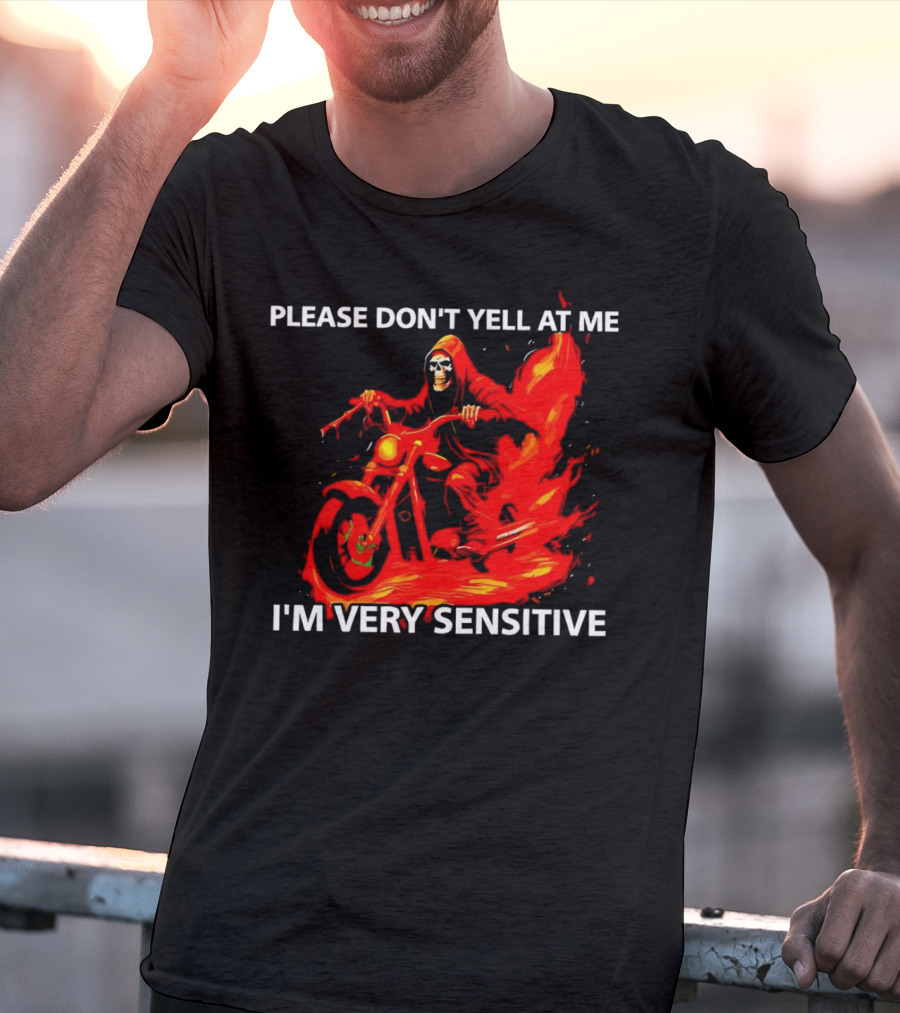 PLEASE DON'T YELL AT ME I'M VERY SENSITIVE Flaming Grim Reaper Motorcycle Rider T-Shirt