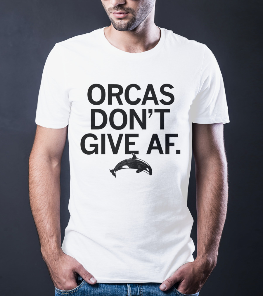 ORCAS DON'T GIVE AF SASSY ATTITUDE OCEAN MAMMAL T-Shirt