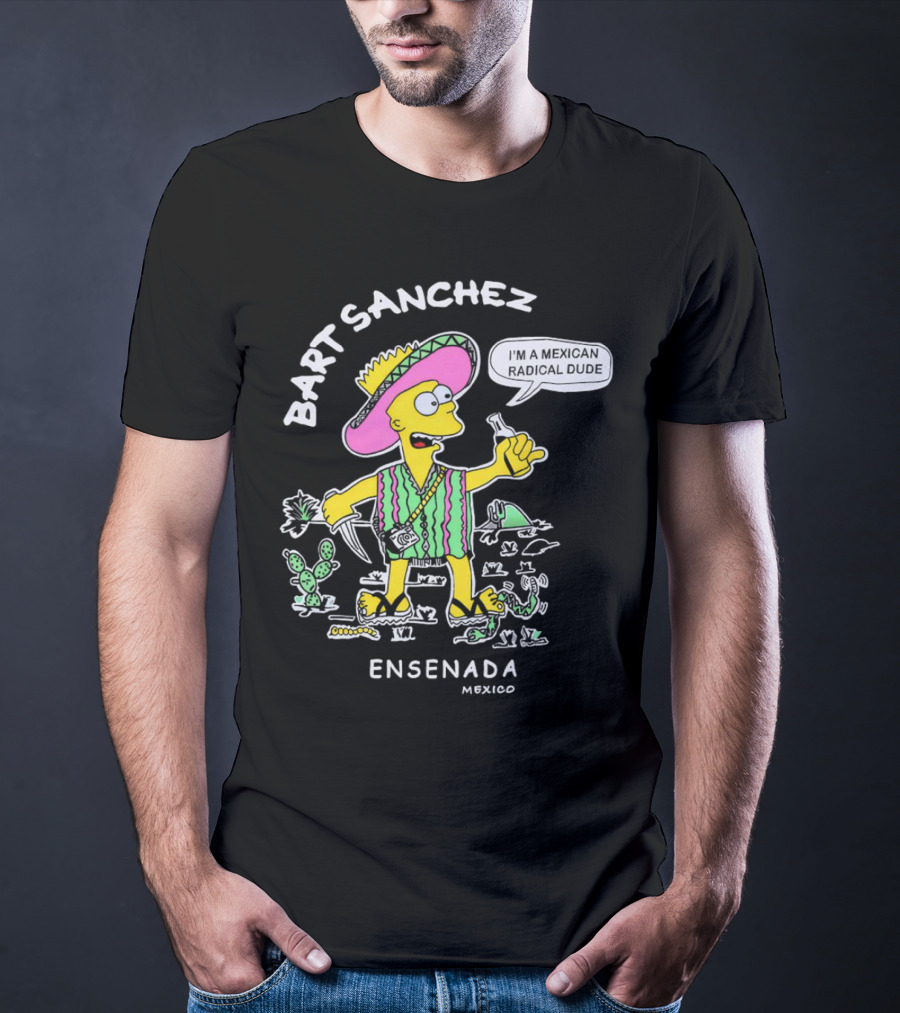 Bart Sanchez I'm A Mexican Radical Dude Ensenada Mexico T-Shirt