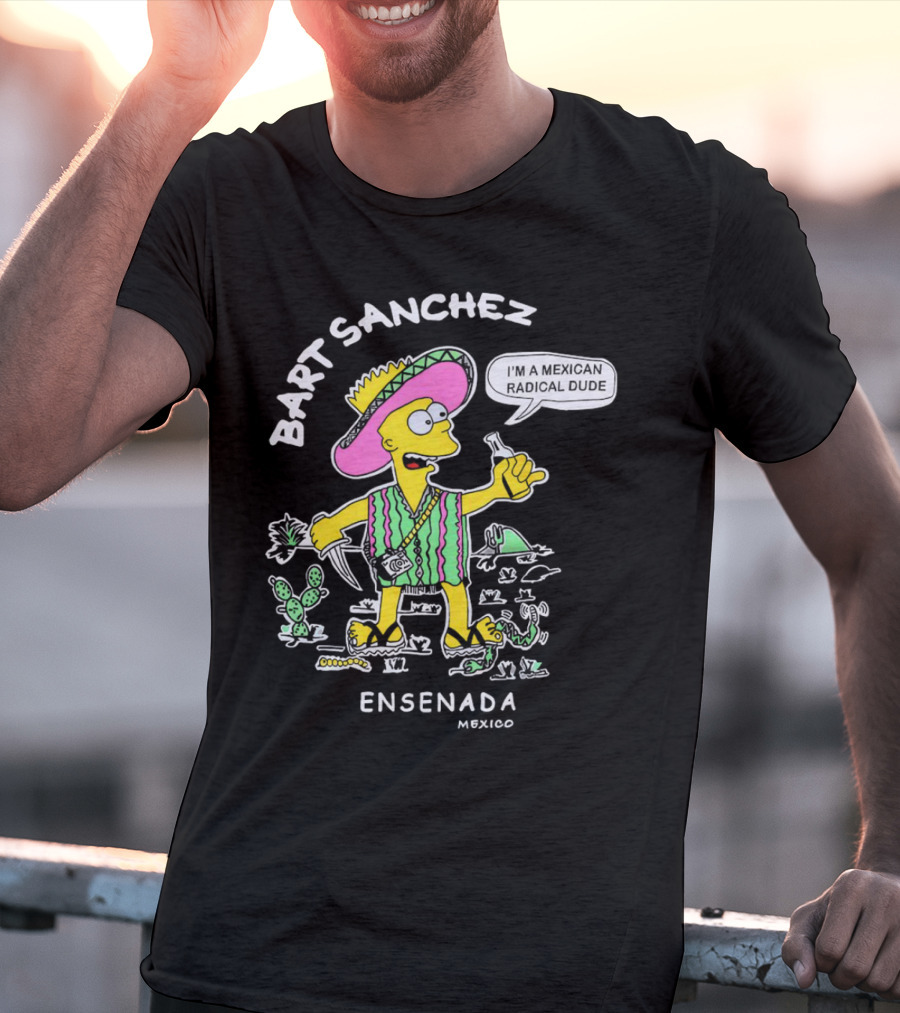Bart Sanchez I'm A Mexican Radical Dude Ensenada Mexico T-Shirt