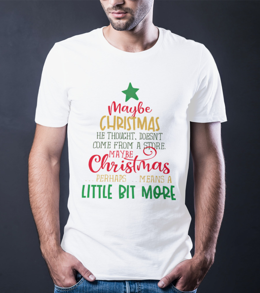 Maybe Christmas He Thought Doesn't Come From A Store Perhaps Means A Little Bit More T-Shirt