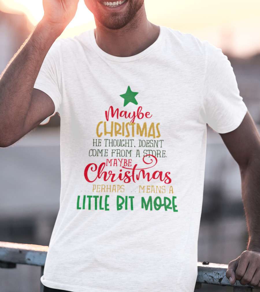 Maybe Christmas He Thought Doesn't Come From A Store Perhaps Means A Little Bit More T-Shirt