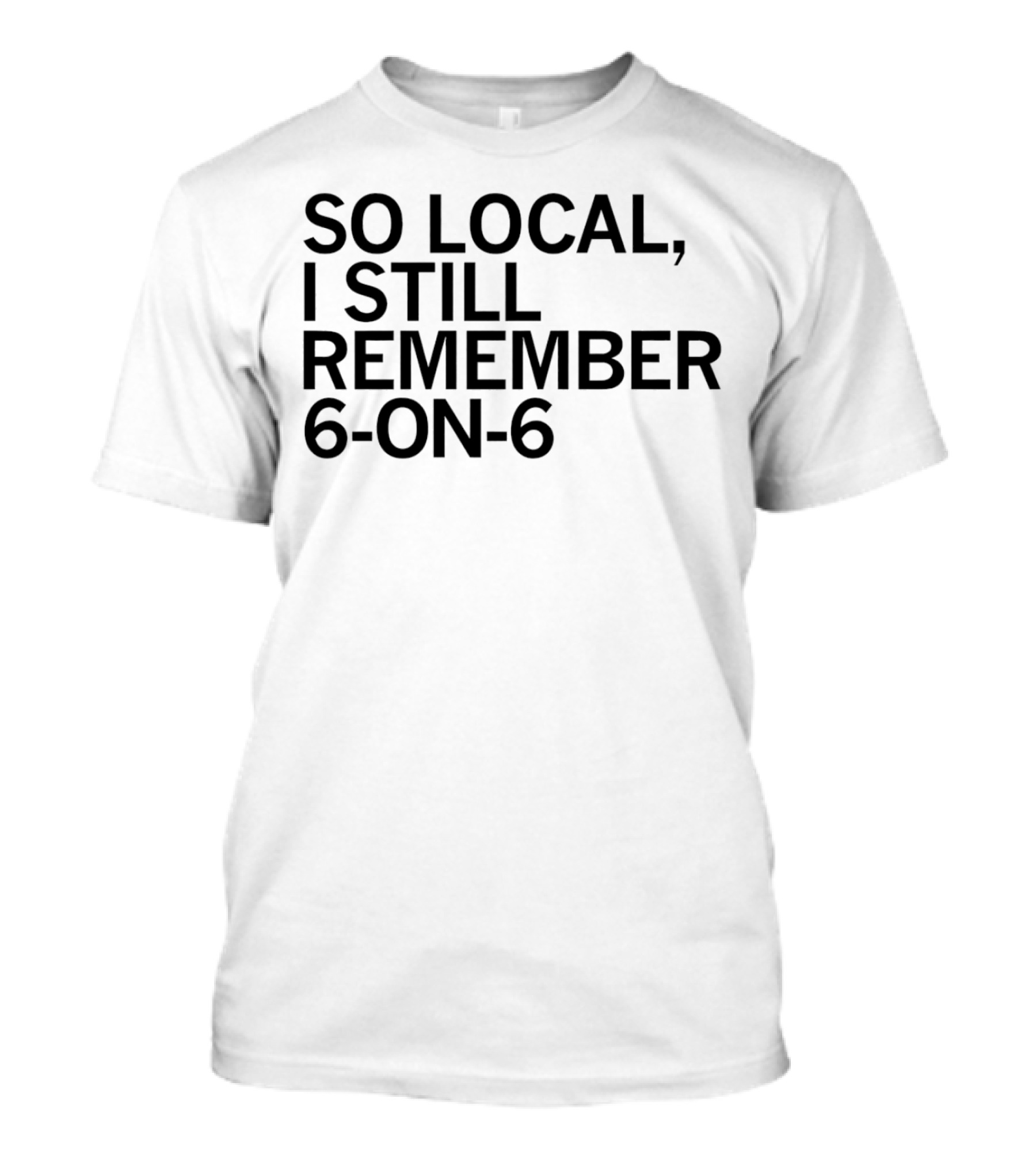 So Local I Still Remember 6-on-6 T-Shirt