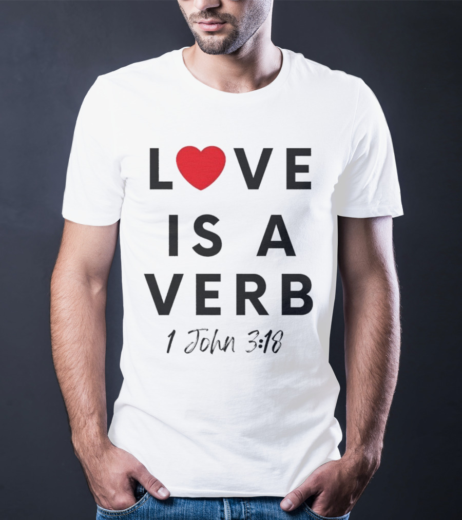 Love Is A Verb 1 John 3:18 Heart T-Shirt