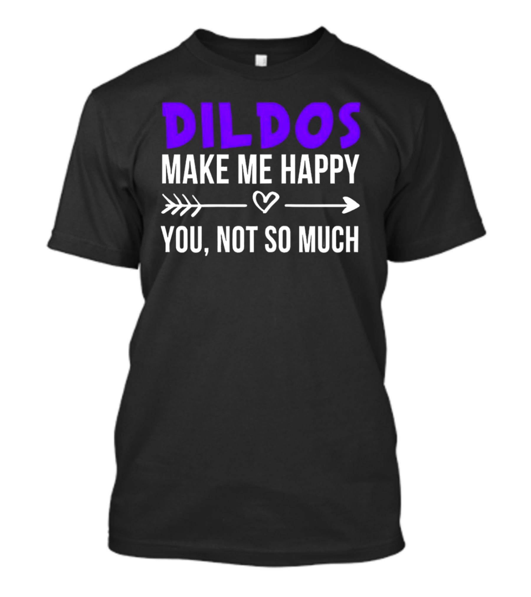 Dildos Make Me Happy You Not So Much T-Shirt