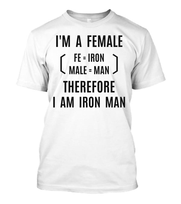 I'm A Female Fe Equals Iron Male Equals Man Therefore I Am Iron Man T-Shirt