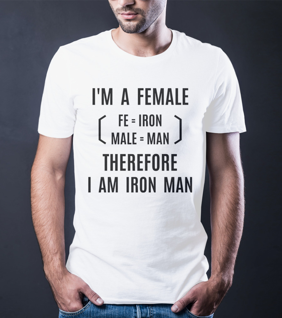 I'm A Female Fe Equals Iron Male Equals Man Therefore I Am Iron Man T-Shirt