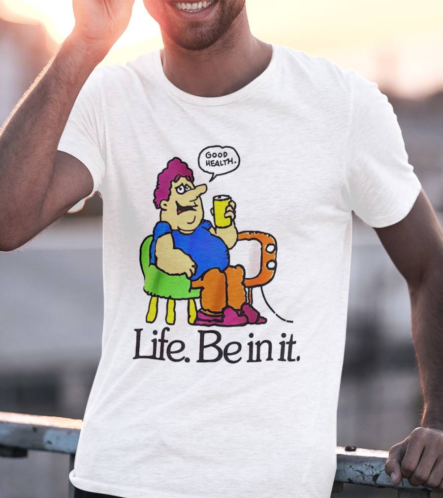Life Be In It Good Health Be In It T-Shirt