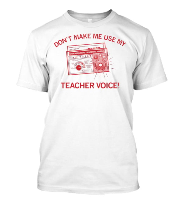 DON'T MAKE ME USE MY TEACHER VOICE TEACHERS MAKE THEMSELVES HEARD BOOMBOX IMAGE T-Shirt