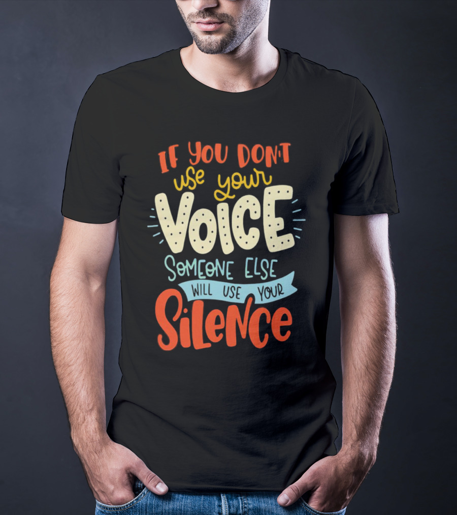If You Don’t Use Your Voice Someone Else Will Use Your Silence T-Shirt
