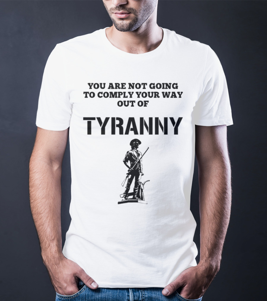 You Are Not Going To Comply Your Way Out Of Tyranny Revolutionary Soldier T-Shirt
