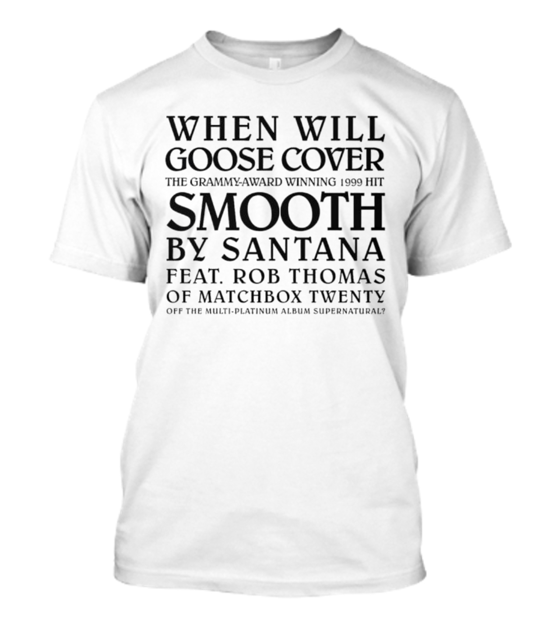 When Will Goose Cover Smooth By Santana Feat. Rob Thomas Of Matchbox Twenty The Grammy-Award Winning 1999 Hit Off The Multi-Platinum Album Supernatural T-Shirt